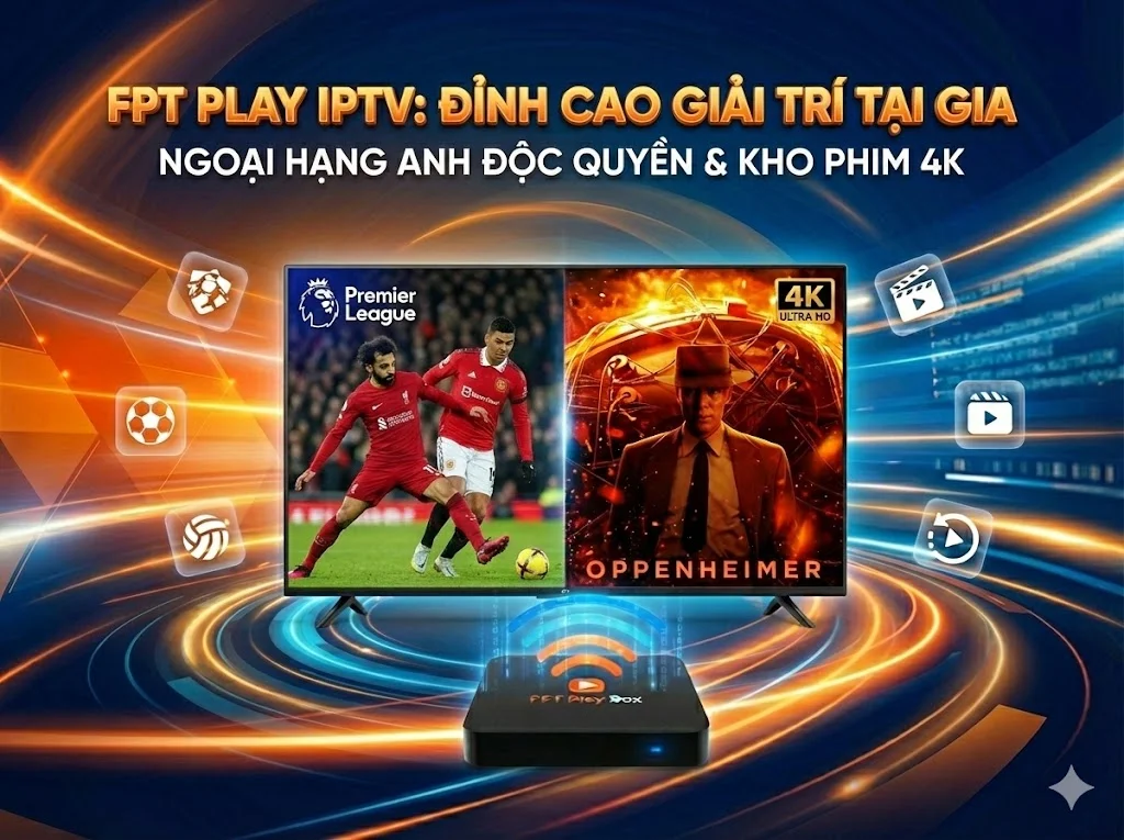 Kho phim 4K và thể thao độc quyền Ngoại Hạng Anh trên FPT Play